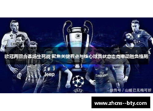 欧冠两回合客场生死战 聚焦关键看点与核心球员状态走向牵动胜负格局