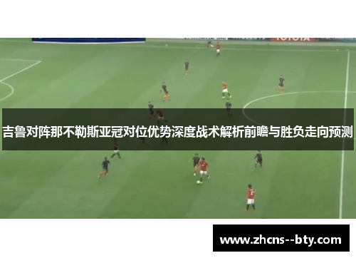 吉鲁对阵那不勒斯亚冠对位优势深度战术解析前瞻与胜负走向预测 吉鲁对阵那不勒斯亚冠对位优势深度战术解析前瞻与胜负走向预测