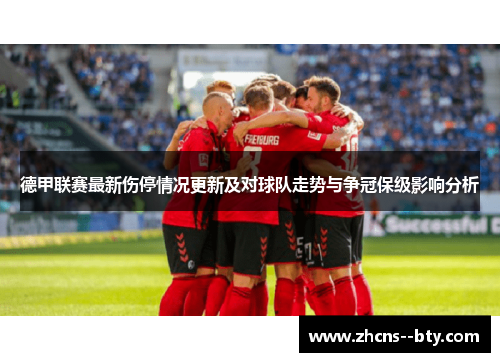 德甲联赛最新伤停情况更新及对球队走势与争冠保级影响分析 德甲联赛最新伤停情况更新及对球队走势与争冠保级影响分析