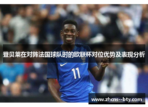 登贝莱在对阵法国球队时的欧联杯对位优势及表现分析