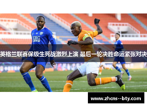 英格兰联赛保级生死战激烈上演 最后一轮决胜命运紧张对决
