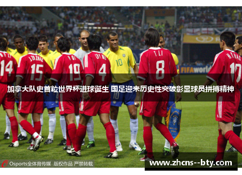 加拿大队史首粒世界杯进球诞生 国足迎来历史性突破彰显球员拼搏精神