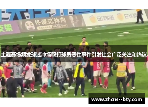 土超赛场频发球迷冲场殴打球员恶性事件引发社会广泛关注和热议