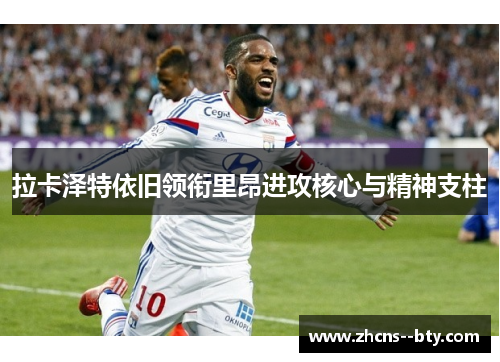 拉卡泽特依旧领衔里昂进攻核心与精神支柱
