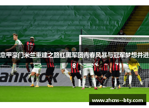 意甲豪门米兰重建之路红黑军团青春风暴与冠军梦想并进