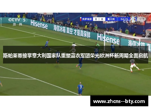 斯帕莱蒂接掌意大利国家队重塑蓝衣军团荣光欧洲杯新周期全面启航