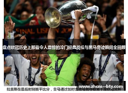 盘点欧冠历史上那些令人震惊的冷门经典战役与黑马奇迹瞬间全回顾