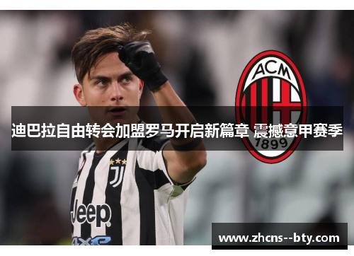 迪巴拉自由转会加盟罗马开启新篇章 震撼意甲赛季 迪巴拉自由转会加盟罗马开启新篇章 震撼意甲赛季