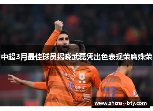 中超3月最佳球员揭晓武磊凭出色表现荣膺殊荣 中超3月最佳球员揭晓武磊凭出色表现荣膺殊荣