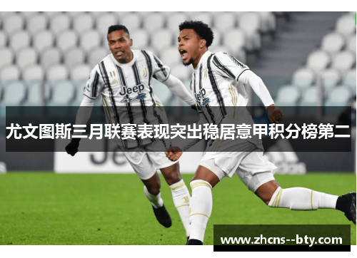 尤文图斯三月联赛表现突出稳居意甲积分榜第二