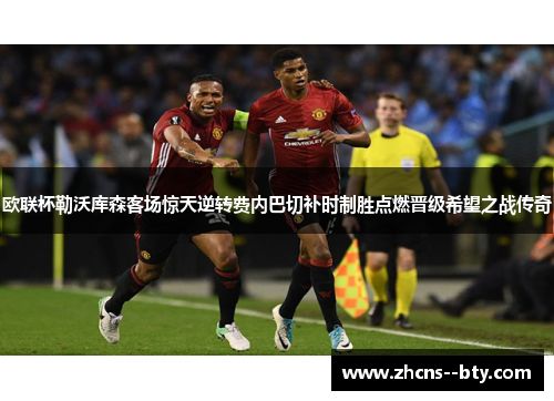 欧联杯勒沃库森客场惊天逆转费内巴切补时制胜点燃晋级希望之战传奇