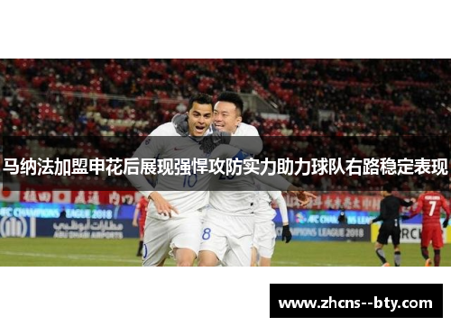 马纳法加盟申花后展现强悍攻防实力助力球队右路稳定表现