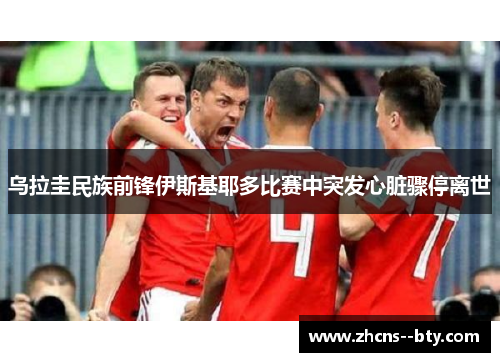 乌拉圭民族前锋伊斯基耶多比赛中突发心脏骤停离世