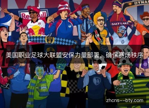 美国职业足球大联盟安保力量部署,确保赛场秩序 美国职业足球大联盟安保力量部署,确保赛场秩序